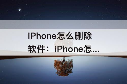 iPhone怎么删除软件：iPhone怎么删除软件更新