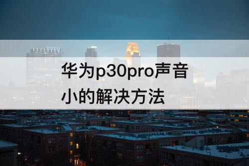 华为p30pro声音小的解决方法