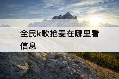 全民k歌抢麦在哪里看信息