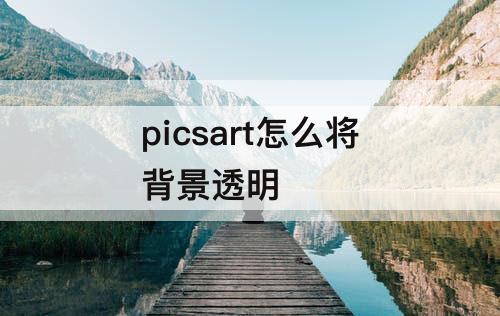 picsart怎么将背景透明