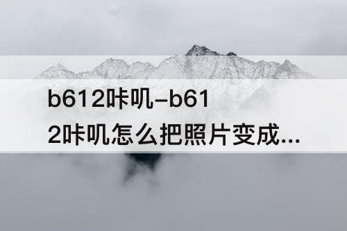b612咔叽-b612咔叽怎么把照片变成漫画