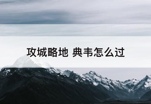 攻城略地 典韦怎么过