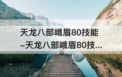 天龙八部峨眉80技能-天龙八部峨眉80技能多少yb