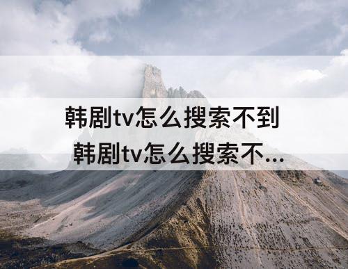 韩剧tv怎么搜索不到 韩剧tv怎么搜索不到再次我的人生
