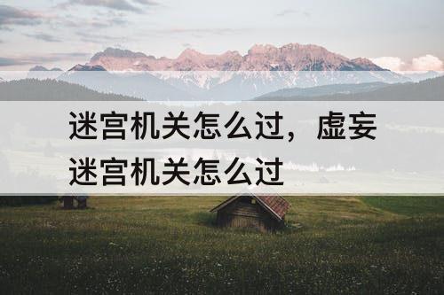 迷宫机关怎么过，虚妄迷宫机关怎么过