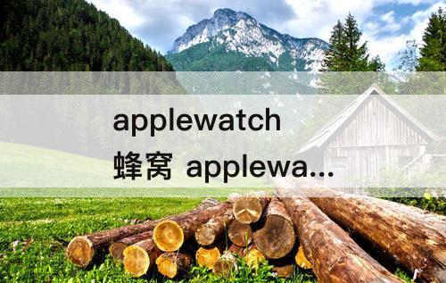 applewatch蜂窝 applewatch蜂窝有什么用