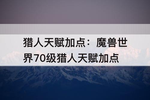 猎人天赋加点：魔兽世界70级猎人天赋加点