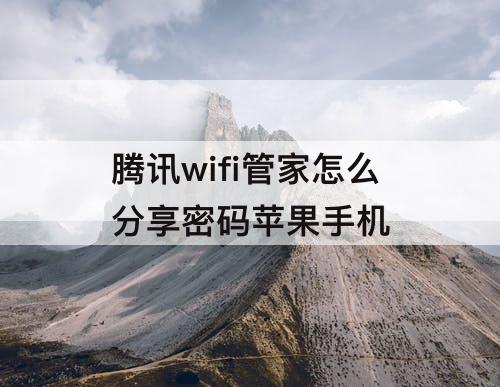 腾讯wifi管家怎么分享密码苹果手机
