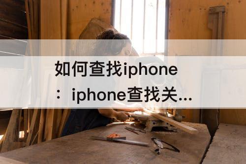 如何查找iphone：iphone查找关闭后如何查找iphone