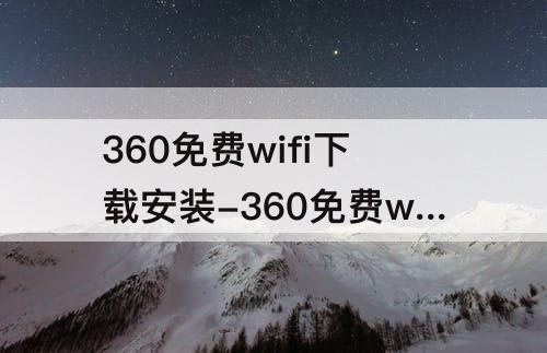 360免费wifi下载安装-360免费wifi下载安装萍果版