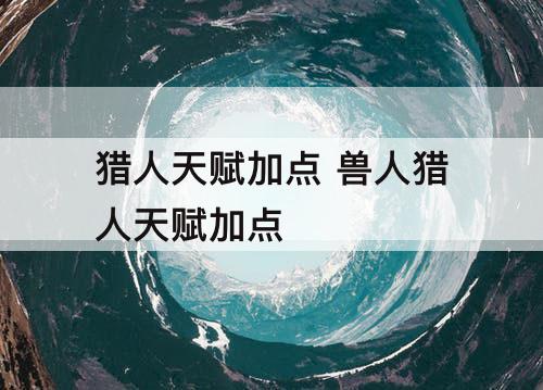 猎人天赋加点 兽人猎人天赋加点