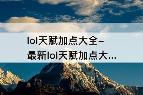 lol天赋加点大全-最新lol天赋加点大全