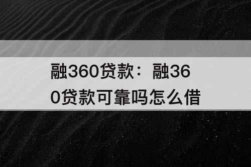 融360贷款：融360贷款可靠吗怎么借