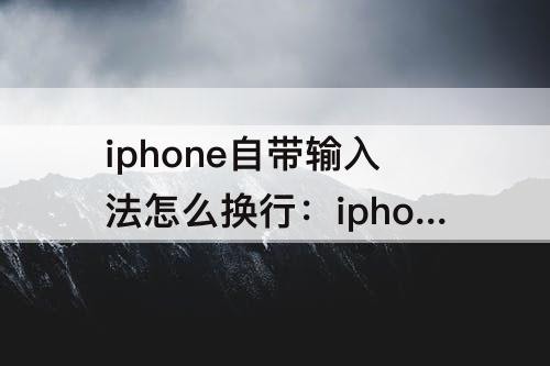 iphone自带输入法怎么换行：iphone自带输入法怎么换行一招搞定