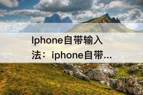 Iphone自带输入法：iphone自带输入法怎么关闭候选