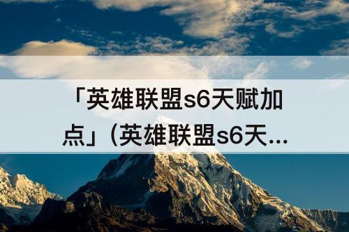 「英雄联盟s6天赋加点」(英雄联盟s6天赋加点图)