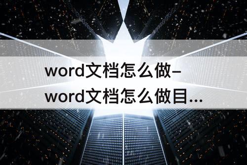 word文档怎么做-word文档怎么做目录自动生成