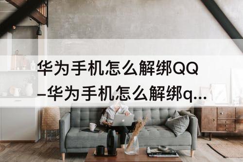 华为手机怎么解绑QQ-华为手机怎么解绑qq手机号