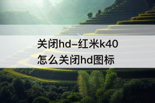 关闭hd-红米k40怎么关闭hd图标