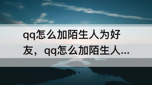qq怎么加陌生人为好友，qq怎么加陌生人为好友没有QQ号