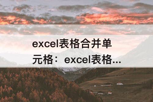 excel表格合并单元格：excel表格合并单元格排序公式
