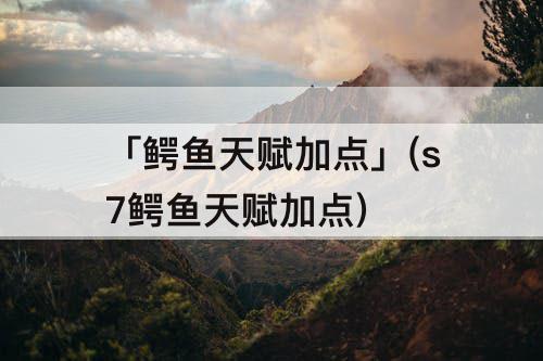 「鳄鱼天赋加点」(s7鳄鱼天赋加点)