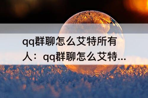 qq群聊怎么艾特所有人：qq群聊怎么艾特所有人变红色?
