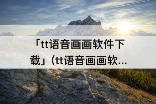 「tt语音画画软件下载」(tt语音画画软件下载V5.)