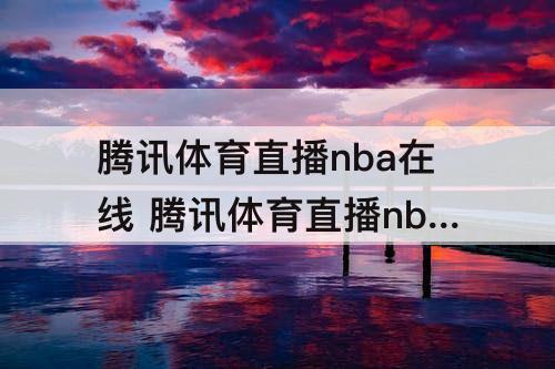 腾讯体育直播nba在线 腾讯体育直播nba在线直播