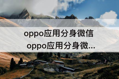 oppo应用分身微信 oppo应用分身微信封号