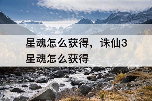 星魂怎么获得，诛仙3星魂怎么获得
