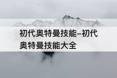 初代奥特曼技能-初代奥特曼技能大全