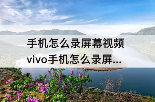 手机怎么录屏幕视频 vivo手机怎么录屏幕教程