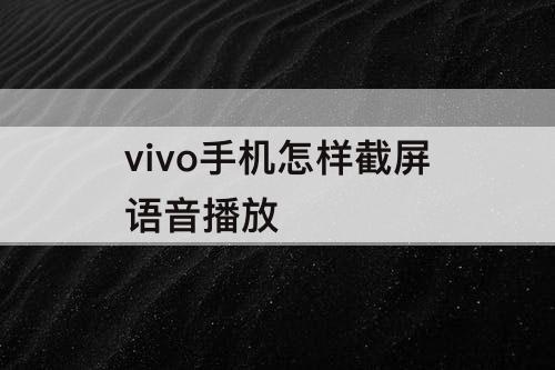 vivo手机怎样截屏语音播放