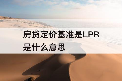 房贷定价基准是LPR是什么意思