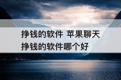 挣钱的软件 苹果聊天挣钱的软件哪个好