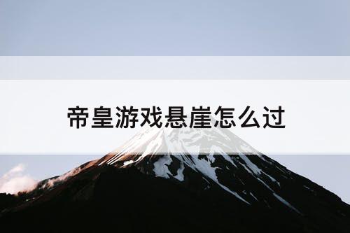 帝皇游戏悬崖怎么过