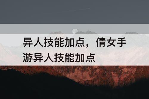 异人技能加点，倩女手游异人技能加点