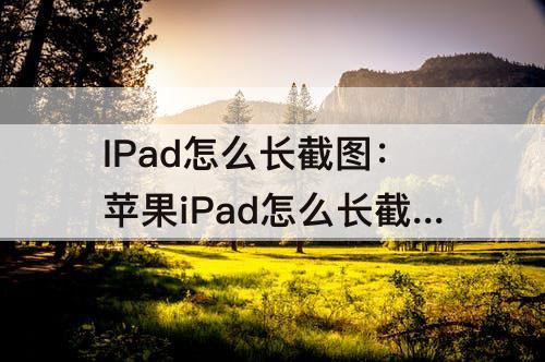 IPad怎么长截图：苹果iPad怎么长截图屏幕