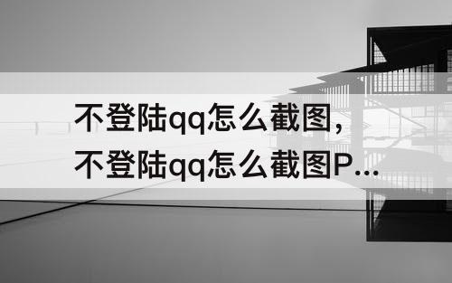 不登陆qq怎么截图，不登陆qq怎么截图PPt