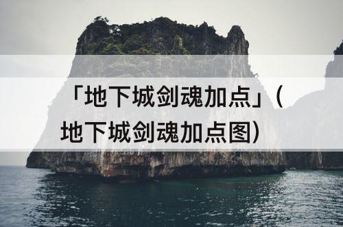 「地下城剑魂加点」(地下城剑魂加点图)
