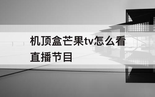 机顶盒芒果tv怎么看直播节目