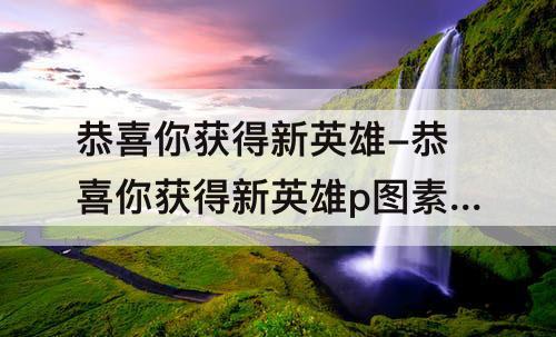恭喜你获得新英雄-恭喜你获得新英雄p图素材