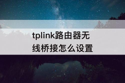 tplink路由器无线桥接怎么设置
