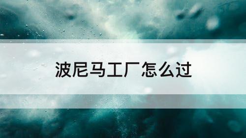 波尼马工厂怎么过