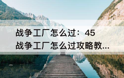 战争工厂怎么过：45战争工厂怎么过攻略教程