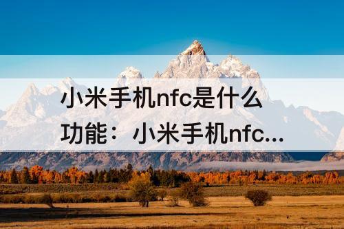 小米手机nfc是什么功能：小米手机nfc是什么功能有什么用
