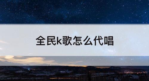 全民k歌怎么代唱
