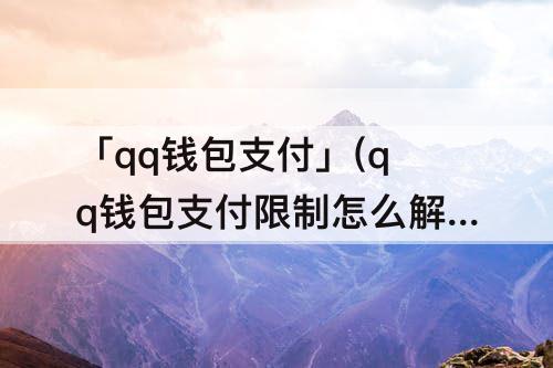 「qq钱包支付」(qq钱包支付限制怎么解除)