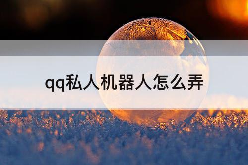 qq私人机器人怎么弄